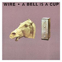 Wire - A bell is a cup until it is struck